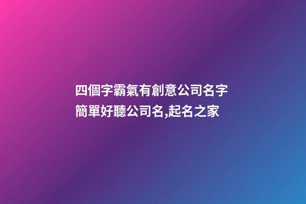 四個字霸氣有創意公司名字 簡單好聽公司名,起名之家-第1張-公司起名-玄機派